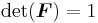 \det(\boldsymbol{F}) = 1