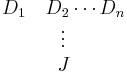 
\begin{matrix}
D_1 \quad D_2 \cdots D_n \\
\vdots \\
J
\end{matrix}
