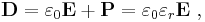  \mathbf{D} = \varepsilon_0 \mathbf{E} %2B \mathbf{P} = \varepsilon_0 \varepsilon_r \mathbf{E} \ ,