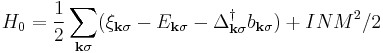 H_0 = \frac{1}{2} \sum_{\mathbf{k}\sigma}(\xi_{\mathbf{k}\sigma} - E_{\mathbf{k}\sigma} - \Delta_{\mathbf{k}\sigma}^\dagger b_{\mathbf{k}\sigma}) %2B INM^2/2