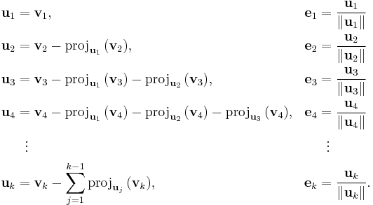 
\begin{align}
\mathbf{u}_1 & = \mathbf{v}_1, & \mathbf{e}_1 & = {\mathbf{u}_1 \over \|\mathbf{u}_1\|} \\
\mathbf{u}_2 & = \mathbf{v}_2-\mathrm{proj}_{\mathbf{u}_1}\,(\mathbf{v}_2),
& \mathbf{e}_2 & = {\mathbf{u}_2 \over \|\mathbf{u}_2\|} \\
\mathbf{u}_3 & = \mathbf{v}_3-\mathrm{proj}_{\mathbf{u}_1}\,(\mathbf{v}_3)-\mathrm{proj}_{\mathbf{u}_2}\,(\mathbf{v}_3), & \mathbf{e}_3 & = {\mathbf{u}_3 \over \|\mathbf{u}_3\|} \\
\mathbf{u}_4 & = \mathbf{v}_4-\mathrm{proj}_{\mathbf{u}_1}\,(\mathbf{v}_4)-\mathrm{proj}_{\mathbf{u}_2}\,(\mathbf{v}_4)-\mathrm{proj}_{\mathbf{u}_3}\,(\mathbf{v}_4), & \mathbf{e}_4 & = {\mathbf{u}_4 \over \|\mathbf{u}_4\|} \\
& {}\ \  \vdots & & {}\ \  \vdots \\
\mathbf{u}_k & = \mathbf{v}_k-\sum_{j=1}^{k-1}\mathrm{proj}_{\mathbf{u}_j}\,(\mathbf{v}_k), & \mathbf{e}_k & = {\mathbf{u}_k\over \|\mathbf{u}_k \|}.
\end{align}
