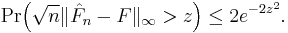 
    \Pr\!\Big( \sqrt{n}\|\hat{F}_n-F\|_\infty > z \Big) \leq 2e^{-2z^2}.
  