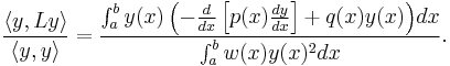 \frac{\langle{y,Ly}\rangle}{\langle{y,y}\rangle} = \frac{\int_a^b{y(x)\left(-\frac{d}{dx}\left[p(x)\frac{dy}{dx}\right] %2B q(x)y(x)\right)}dx}{\int_a^b{w(x)y(x)^2}dx}.