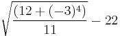 \sqrt{(12 %2B (-3)^4)\over11}-22