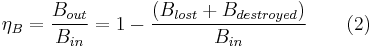  \eta_B = \frac{B_{out}}{B_{in}} = 1 - \frac{(B_{lost}%2BB_{destroyed})}{B_{in}} \qquad \mbox{(2)} 