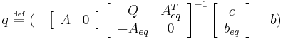  {q} ~\overset{\underset{\mathrm{def}}{}}{=}~ (- \left[\begin{array}{cc}{A} & {0}\end{array}\right] \left[\begin{array}{cc} {Q} & {A}_{eq}^{T}\\ -{A}_{eq} & {0}\end{array}\right]^{-1} \left[\begin{array}{c}{c}\\ {b}_{eq}\end{array}\right] - {b})\,