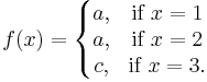 f(x)=\left\{\begin{matrix} a, & \mbox{if }x=1 \\ a, & \mbox{if }x=2 \\ c, & \mbox{if }x=3. \end{matrix}\right.