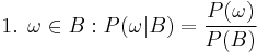 \text{1. }\omega \in B�: P(\omega|B) = \frac{P(\omega)}{P(B)}