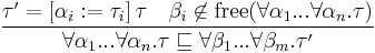 \displaystyle\frac{\tau' = \left[\alpha_i�:= \tau_i\right] \tau \quad \beta_i \not\in \textrm{free}(\forall \alpha_1...\forall\alpha_n . \tau)}{\forall \alpha_1...\forall\alpha_n . \tau \sqsubseteq \forall \beta_1...\forall\beta_m . \tau'}