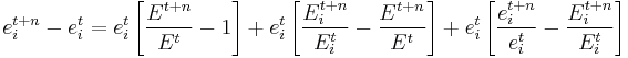 
e_i^{t %2B n}  - e_i^t  = e_i^t \left[ {{{E_{}^{t %2B n} } \over {E_{}^t }} - 1} \right] %2B e_i^t \left[ {{{E_i^{t %2B n} } \over {E_i^t }} - {{E^{t %2B n} } \over {E^t }}} \right] %2B e_i^t \left[ {{{e_i^{t %2B n} } \over {e_i^t }} - {{E_i^{t %2B n} } \over {E_i^t }}} \right]
