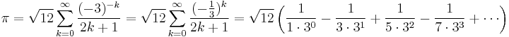 \pi = \sqrt{12}\sum^\infty_{k=0} \frac{(-3)^{-k}}{2k%2B1} = \sqrt{12}\sum^\infty_{k=0} \frac{(-\frac{1}{3})^k}{2k%2B1} = \sqrt{12}\left({1\over 1\cdot3^0}-{1\over 3\cdot3^1}%2B{1\over5\cdot 3^2}-{1\over7\cdot 3^3}%2B\cdots\right)