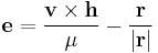  \mathbf{e} = {\mathbf{v}\times\mathbf{h}\over{\mu}} - {\mathbf{r}\over{\left|\mathbf{r}\right|}}