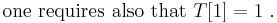 \mathrm{one\ requires\ also\ that\ }T[1]=1\;.
