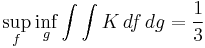 
\sup_{f}\inf_{g}\int\int K\,df\,dg=\frac{1}{3}
