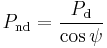  P_{\rm nd} = \frac{P_{\rm d}}{\cos\psi} 