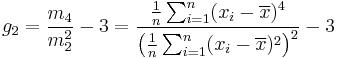  g_2 = \frac{m_4}{m_{2}^2} -3 = \frac{\tfrac{1}{n} \sum_{i=1}^n (x_i - \overline{x})^4}{\left(\tfrac{1}{n} \sum_{i=1}^n (x_i - \overline{x})^2\right)^2} - 3 