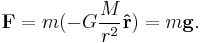 
\mathbf{F} = m(-G\frac{M}{r^2}\mathbf{\hat{r})} = m\mathbf{g}.
