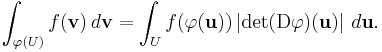  \int_{\varphi(U)} f(\mathbf{v})\, d \mathbf{v} = \int_U f(\varphi(\mathbf{u})) \left|\det(\operatorname{D}\varphi)(\mathbf{u})\right| \,d \mathbf{u}.