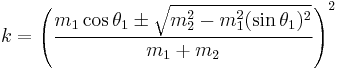 k = \left(\frac{m_1 \cos{\theta_1} \pm \sqrt{m_2^2 - m_1^2(\sin{\theta_1})^2}}{m_1 %2B m_2}\right)^2