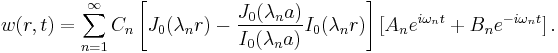 
   w(r,t) = \sum_{n=1}^\infty C_n\left[J_0(\lambda_n r) - \frac{J_0(\lambda_n a)}{I_0(\lambda_n a)}I_0(\lambda_n r)\right]
    [A_n e^{i\omega_n t} %2B B_n e^{-i\omega_n t}] \,.
