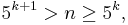 5^{k%2B1} > n \ge 5^k,\,