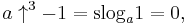 a \uparrow^{3}-1 = \operatorname{slog}_a 1 = 0, \,