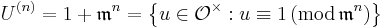 U^{(n)}=1%2B\mathfrak{m}^n=\left\{u\in\mathcal{O}^\times:u\equiv1\, (\mathrm{mod}\,\mathfrak{m}^n)\right\}