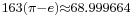 {}_{ 163\left(\pi-e\right)\approx 68.999664}