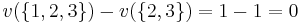 v(\{1,2,3\}) - v(\{2,3\}) = 1 - 1 = 0\,\!