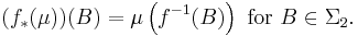 (f_{*} (\mu)) (B) = \mu \left( f^{-1} (B) \right) \mbox{ for } B \in \Sigma_{2}.