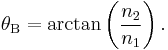 \theta_\mathrm B = \arctan \left( \frac{n_2}{n_1} \right) .