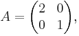  A = \begin{pmatrix}
2 & 0 \\
0 & 1
\end{pmatrix},