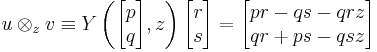 
u\otimes_z v \equiv Y\left(\begin{bmatrix} p \\ q \end{bmatrix},z\right)\begin{bmatrix} r \\ s \end{bmatrix} =  \begin{bmatrix} pr-qs - qrz \\ qr%2Bps -qsz  \end{bmatrix}
