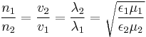  \frac{n_1}{n_2} = \frac{v_2}{v_1} = \frac{\lambda_2}{\lambda_1} = \sqrt{\frac{\epsilon_1 \mu_1}{\epsilon_2 \mu_2}} \,\!