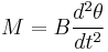 M=B\frac{d^2 \theta}{dt^2}