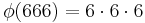 \,\phi(666)=6\cdot6\cdot6