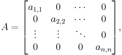 A = \begin{bmatrix} a_{1,1} & 0 & \cdots & 0 \\
0 & a_{2,2} & \cdots & 0 \\
\vdots & \vdots & \ddots & 0 \\
0 & 0 & 0 & a_{n,n}
\end{bmatrix},