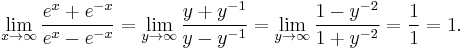 \lim_{x \to \infty} \frac{e^x%2Be^{-x}}{e^x-e^{-x}} = \lim_{y \to \infty} \frac{y%2By^{-1}}{y-y^{-1}} = \lim_{y \to \infty} \frac{1-y^{-2}}{1%2By^{-2}}  =  \frac{1}{1} = 1.