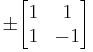 
\pm\begin{bmatrix}
1 & 1\\
1 & -1\end{bmatrix}
