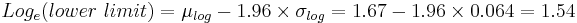  Log_e (lower~limit) = \mu_{log} - 1.96 \times \sigma_{log} = 1.67 - 1.96 \times 0.064 = 1.54