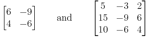  
\begin{bmatrix} 
6 & -9 \\
4 & -6
\end{bmatrix}\qquad\text{and}\qquad
\begin{bmatrix} 
5 & -3 & 2 \\
15 & -9 & 6 \\
10 & -6 & 4
\end{bmatrix}
