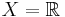  X = \mathbb{R}