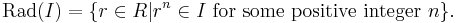 \hbox{Rad}(I)=\{r\in R|r^n\in I\ \hbox{for some positive integer}\ n\}.