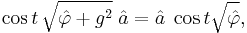 \cos t\, \sqrt{\hat{\varphi} %2B g^2}\; \hat{a} = \hat{a}\; \cos t
\sqrt{\hat{\varphi}},