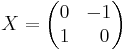 X = \begin{pmatrix}
  0 &     -1  \\
  1 & \;\;0  
  \end{pmatrix} 