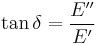  \tan\delta = \frac {E''}{E'}