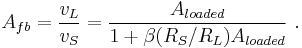  A_{fb} = \frac {v_L}{v_S} = \frac {A_{loaded}} {1%2B {\beta}(R_S/R_L) A_{loaded}} \ .