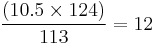  \frac{ ( \mbox{10.5} \times \mbox{124} )}{113} = 12 
