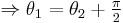  \Rightarrow \theta _1 = \theta _2 %2B \tfrac{\pi}{2} 