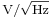 \scriptstyle \mathrm{V}/\sqrt{\mathrm{Hz}}